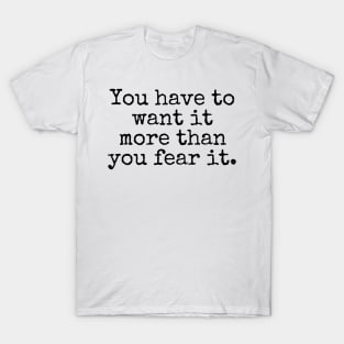 You have to want it more than you fear it - Motivational and Inspiring Work Quotes T-Shirt